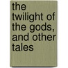 The Twilight Of The Gods, And Other Tales door Richard Garnett
