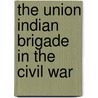 The Union Indian Brigade In The Civil War by Wiley Britton