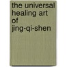 The Universal Healing Art of Jing-Qi-Shen by Ven. Rinchen Chodak