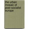 The Urban Mosaic Of Post-Socialist Europe by Unknown