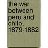 The War Between Peru And Chile, 1879-1882 by Sir Clements Robert Markham