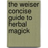 The Weiser Concise Guide To Herbal Magick by Judith Hawkins-Tillirson