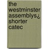 The Westminster Assemblys¿ Shorter Catec by Unknown