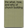 The What, How, And Why Of Church Building by George W. Kramer