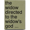 The Widow Directed To The Widow's God ... by John Angell James