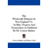 The Witchcraft Delusion in New England V1 by Robert Calef