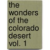 The Wonders of the Colorado Desert Vol. 1 by George Wharton James