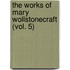 The Works of Mary Wollstonecraft (Vol. 5)