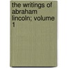 The Writings Of Abraham Lincoln; Volume 1 by Abraham Lincoln