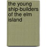 The Young Ship-Builders Of The Elm Island door Rev Elijah Kellogg