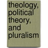 Theology, Political Theory, And Pluralism by Kristen Deede Johnson