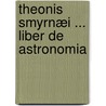 Theonis Smyrnæi ... Liber De Astronomia by Theon