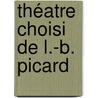 Théatre Choisi De L.-B. Picard by Louis-Benoï¿½T. Picard