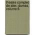 Théatre Complet De Alex. Dumas, Volume 6