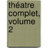 Théatre Complet, Volume 2