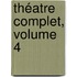 Théatre Complet, Volume 4
