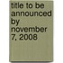 Title To Be Announced By November 7, 2008