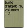 Traité D'Algeb`Re, Volumes 1-2 by Jos ph Bertrand