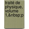 Traité De Physique, Volume 1,&Amp;Nbsp;P by Unknown