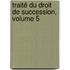 Traité Du Droit De Succession, Volume 5