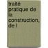 Traité Pratique De La Construction, De L