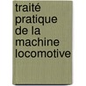 Traité Pratique De La Machine Locomotive by Maurice Demoulin