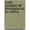 Traité Pratique De Photogravure Au Mercu door A-M. Villon