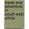 Travel and Adventure in South-East Africa door Frederick Courteney Selous