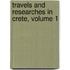 Travels And Researches In Crete, Volume 1