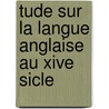 Tude Sur La Langue Anglaise Au Xive Sicle door Adrien Baret
