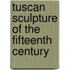 Tuscan Sculpture Of The Fifteenth Century door Estelle May Hurll