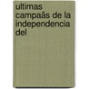 Ultimas Campaãs De La Independencia Del by Gonzalo Bulnes