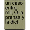 Un Caso Entre Mil, Ó La Prensa Y La Dict door Onbekend