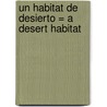 Un Habitat de Desierto = A Desert Habitat door Kelley MacAuley