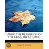 Using The Resources Of The Country Church by Ernest R. Groves