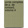 Uvres Compltes de P. de Ronsard, Volume 4 by Pierre de Ronsard