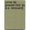 Uvres de Gresset £Ed. by A.A. Renouard]. by Jean Baptiste Louis Gresset