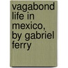Vagabond Life in Mexico, by Gabriel Ferry door Louis Ferry G. de Bellemare