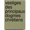Vestiges Des Principaux Dogmes Chrétiens door Joseph Henri De Prmare