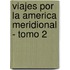 Viajes Por La America Meridional - Tomo 2