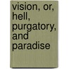 Vision, Or, Hell, Purgatory, and Paradise by Pindar Henry Francis Cary