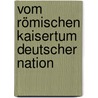 Vom Römischen Kaisertum Deutscher Nation door Gerhard Von Zezschwitz