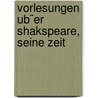Vorlesungen Ub¨Er Shakspeare, Seine Zeit door Friedrich Alexander Theodor Kreyssig
