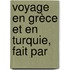 Voyage En Grèce Et En Turquie, Fait Par