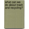 What Can We Do About Trash and Recycling? door Lorijo Metz