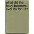 What Did The Baby Boomers Ever Do For Us?