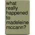 What Really Happened To Madeleine Mccann?