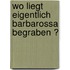 Wo liegt eigentlich Barbarossa begraben ?