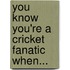 You Know You'Re A Cricket Fanatic When...