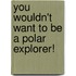 You Wouldn't Want to Be a Polar Explorer!